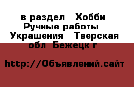  в раздел : Хобби. Ручные работы » Украшения . Тверская обл.,Бежецк г.